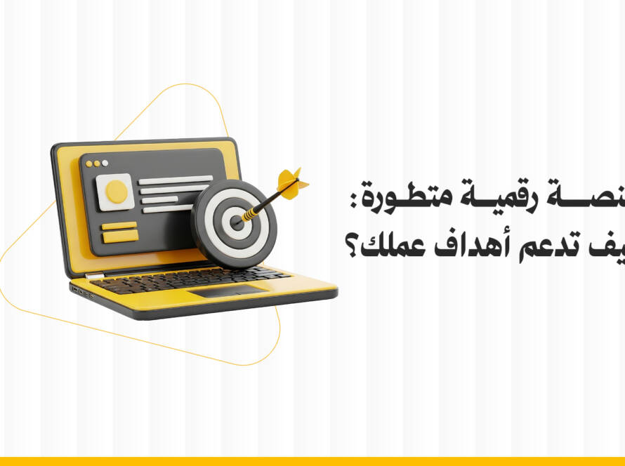 منصة رقمية متطورة: كيف تدعم أهداف عملك؟